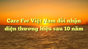 Care For Việt Nam đổi nhận diện thương hiệu sau 10 năm