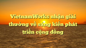 VietnamWorks nhận giải thưởng về sáng kiến phát triển cộng đồng